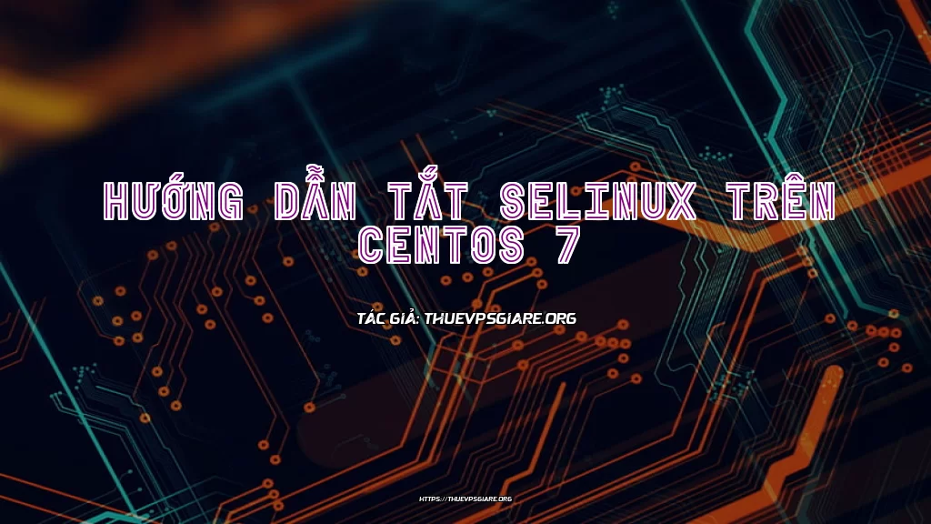 Hướng dẫn tắt SELinux trên CentOS 7
