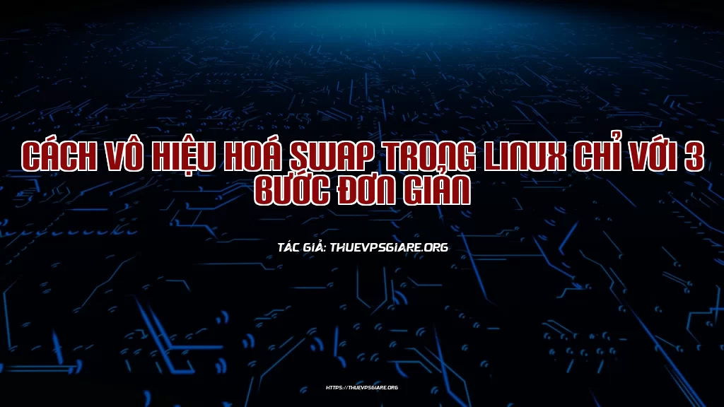 Cách vô hiệu hoá Swap trong Linux chỉ với 3 bước đơn giản